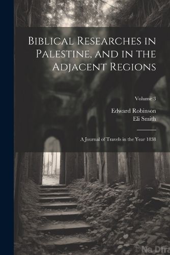 Cover image for Biblical Researches in Palestine, and in the Adjacent Regions