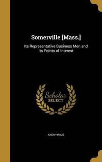 Cover image for Somerville [Mass.]: Its Representative Business Men and Its Points of Interest