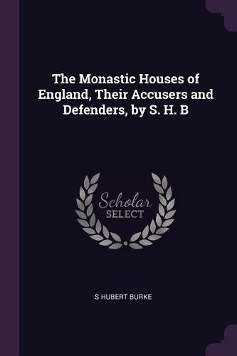 Cover image for The Monastic Houses of England, Their Accusers and Defenders, by S. H. B