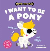 Cover image for Move and Play: I Want to Be a Pony