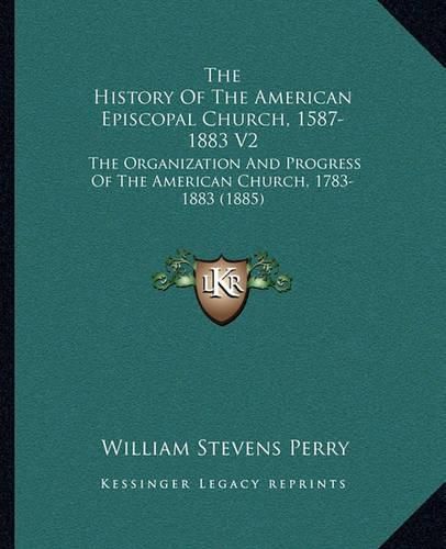 The History of the American Episcopal Church, 1587-1883 V2: The Organization and Progress of the American Church, 1783-1883 (1885)