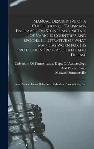 Manual Descriptive of a Collection of Talismans Engraved On Stones and Metals of Various Countries and Epochs, Illustrative of What Man Has Worn for His Protection From Accident and Disease