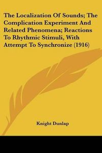 Cover image for The Localization of Sounds; The Complication Experiment and Related Phenomena; Reactions to Rhythmic Stimuli, with Attempt to Synchronize (1916)