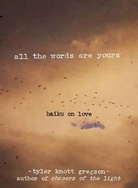 Cover image for All the Words Are Yours: Haiku on Love