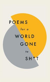 Cover image for Poems for a world gone to sh*t: the amazing power of poetry to make even the most f**ked up times feel better