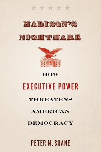 Madison's Nightmare: How Executive Power Threatens American Democracy