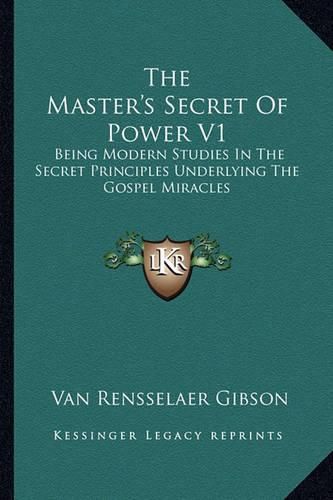 Cover image for The Master's Secret of Power V1: Being Modern Studies in the Secret Principles Underlying the Gospel Miracles