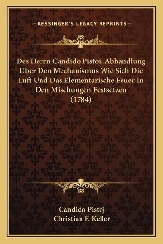 Des Herrn Candido Pistoi, Abhandlung Uber Den Mechanismus Wie Sich Die Luft Und Das Elementarische Feuer in Den Mischungen Festsetzen (1784)