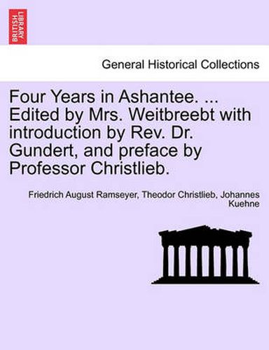 Cover image for Four Years in Ashantee. ... Edited by Mrs. Weitbreebt with Introduction by REV. Dr. Gundert, and Preface by Professor Christlieb.