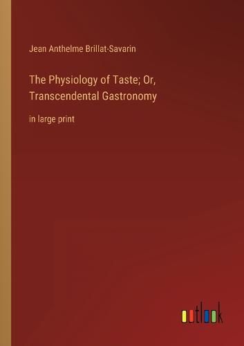 Cover image for The Physiology of Taste; Or, Transcendental Gastronomy