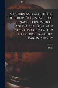 Cover image for Memoirs and Anecdotes of Philip Thicknesse, Late Lieutenant Governor of Land Guard Fort, and Unfortunately Father to George Touchet, Baron Audley