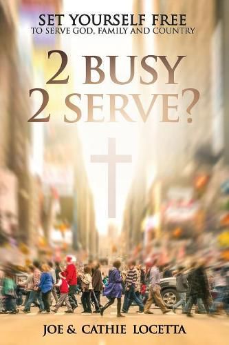 Cover image for 2 Busy 2 Serve?: Set Yourself Free To Serve God, Family and Country