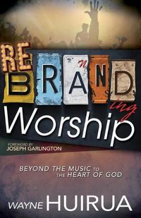 Cover image for Rebranding Worship: Beyond the Music to the Heart of God