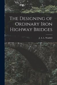 Cover image for The Designing of Ordinary Iron Highway Bridges [microform]