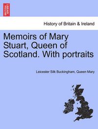 Cover image for Memoirs of Mary Stuart, Queen of Scotland. With portraits