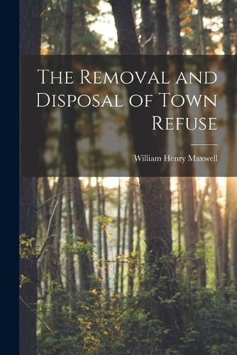 Cover image for The Removal and Disposal of Town Refuse