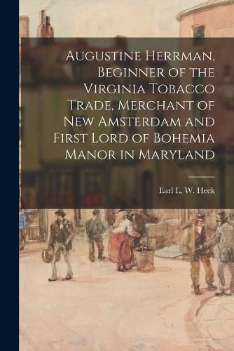 Cover image for Augustine Herrman, Beginner of the Virginia Tobacco Trade, Merchant of New Amsterdam and First Lord of Bohemia Manor in Maryland