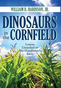 Cover image for Dinosaurs in the Cornfield: Lessons Unearthed on My Grandfather's Farm