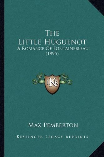 Cover image for The Little Huguenot: A Romance of Fontainebleau (1895)