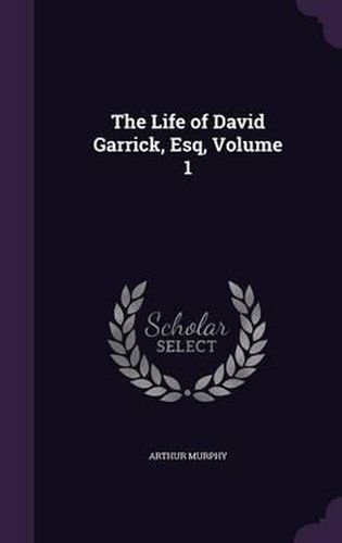 The Life of David Garrick, Esq, Volume 1