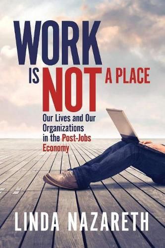 Cover image for Work Is Not a Place: Our Lives and Our Organizations in the Post-Jobs Economy