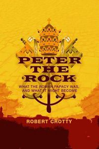 Cover image for Peter the Rock: What the Roman Papacy Was, and What It Might Become
