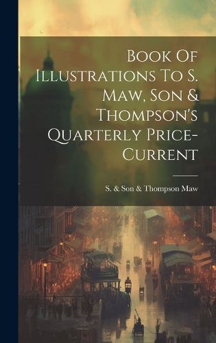 Cover image for Book Of Illustrations To S. Maw, Son & Thompson's Quarterly Price-current