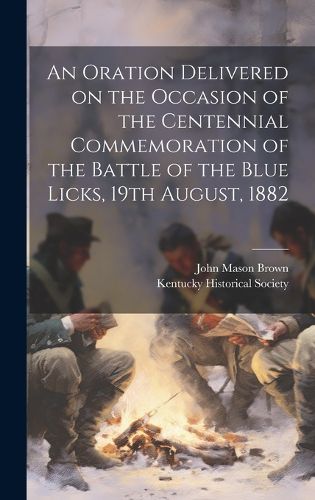 Cover image for An Oration Delivered on the Occasion of the Centennial Commemoration of the Battle of the Blue Licks, 19th August, 1882