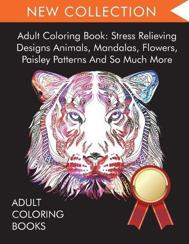 Cover image for Adult Coloring Book: Stress Relieving Designs Animals, Mandalas, Flowers, Paisley Patterns And So Much More