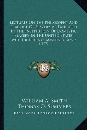 Cover image for Lectures On The Philosophy And Practice Of Slavery, As Exhibited In The Institution Of Domestic Slavery In The United States