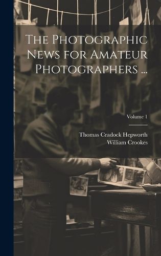 Cover image for The Photographic News for Amateur Photographers ...; Volume 1