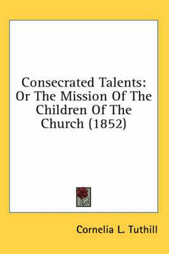 Cover image for Consecrated Talents: Or the Mission of the Children of the Church (1852)