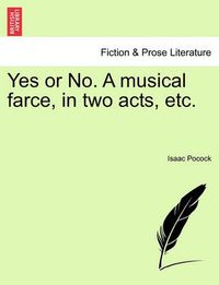 Cover image for Yes or No. a Musical Farce, in Two Acts, Etc.