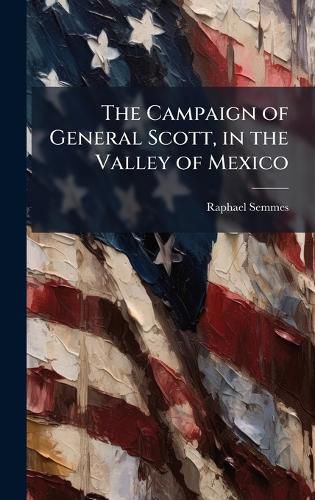 Cover image for The Campaign of General Scott, in the Valley of Mexico