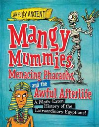 Cover image for Mangy Mummies, Menacing Pharaohs, and the Awful Afterlife: A Moth-Eaten History of the Extraordinary Egyptians!