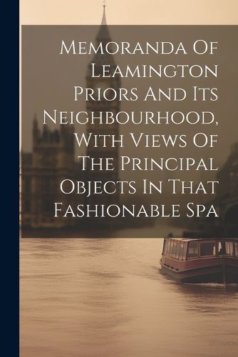 Cover image for Memoranda Of Leamington Priors And Its Neighbourhood, With Views Of The Principal Objects In That Fashionable Spa