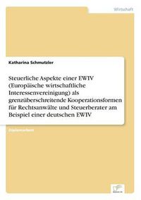 Cover image for Steuerliche Aspekte einer EWIV (Europaische wirtschaftliche Interessenvereinigung) als grenzuberschreitende Kooperationsformen fur Rechtsanwalte und Steuerberater am Beispiel einer deutschen EWIV
