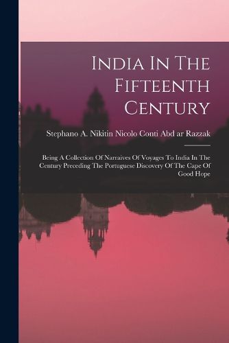 Cover image for India In The Fifteenth Century: Being A Collection Of Narraives Of Voyages To India In The Century Preceding The Portuguese Discovery Of The Cape Of Good Hope