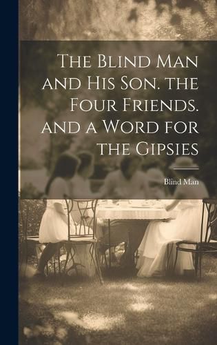 Cover image for The Blind Man and His Son. the Four Friends. and a Word for the Gipsies