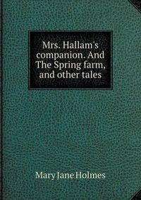 Cover image for Mrs. Hallam's companion. And The Spring farm, and other tales
