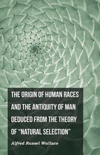 Cover image for The Origin of Human Races and the Antiquity of Man Deduced From the Theory of Natural Selection