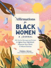 Cover image for Affirmations for Black Women: A Journal: 100+ Positive Messages and Prompts to Affirm Your Self-Worth, Empower Your Spirit, & Attract Success