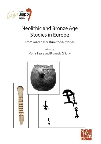 Cover image for Neolithic and Bronze Age Studies in Europe: From Material Culture to Territories: Proceedings of the XVIII UISPP World Congress (4-9 June 2018, Paris, France) Volume 13 Session I-4