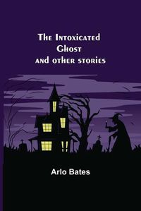 Cover image for The Intoxicated Ghost; and other stories