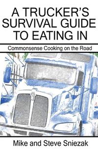 Cover image for A Trucker's Survival Guide to Eating In: Commonsense Cooking on the Road