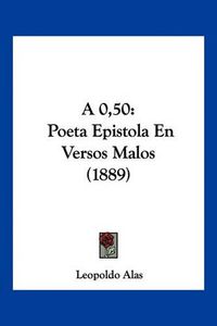 Cover image for A 0,50: Poeta Epistola En Versos Malos (1889)