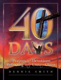 Cover image for 40 Days: Prayers and Devotions Reflecting on the Cross of Christ