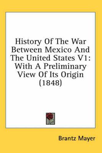 History of the War Between Mexico and the United States V1: With a Preliminary View of Its Origin (1848)