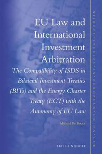 Cover image for EU Law and International Investment Arbitration: The compatibility of ISDS in Bilateral Investment Treaties (BITs) and the Energy Charter Treaty (ECT) with the autonomy of EU law