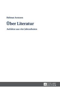 Cover image for Ueber Literatur: Aufsaetze Aus Vier Jahrzehnten. Reaktionell Bearbeitet, Mit Einem Vorwort Und Registern Versehen Von Eckehard Czucka